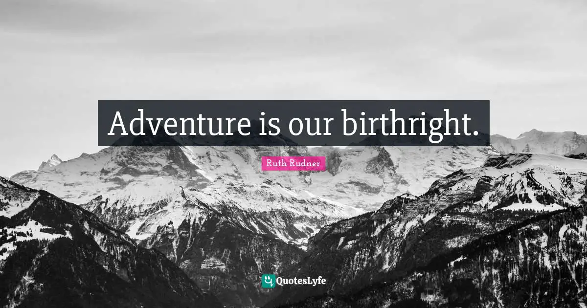 Adventure is our birthright.