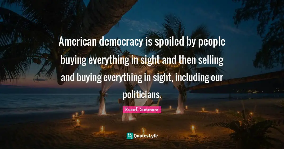 American democracy is spoiled by people buying everything in sight and then selling and buying everything in sight, including our politicians.