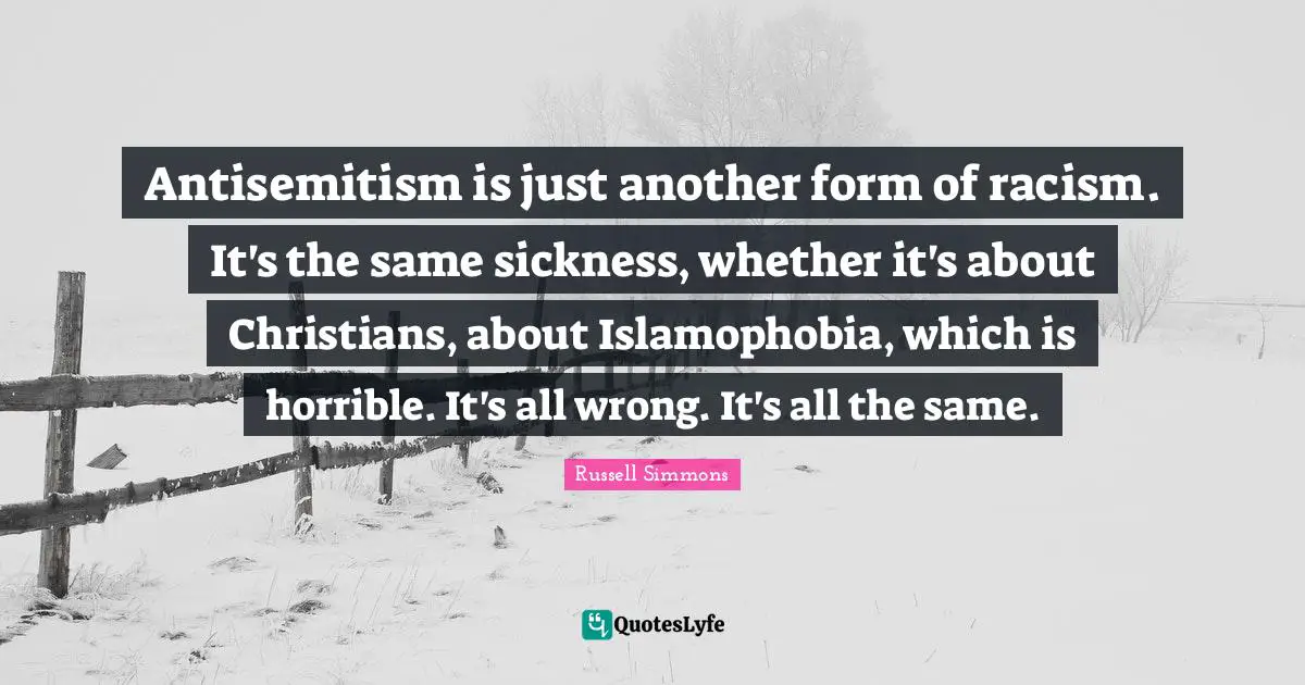 Racism Quotes: "Antisemitism is just another form of racism. It's the same sickness, whether it's about Christians, about Islamophobia, which is horrible. It's all wrong. It's all the same."