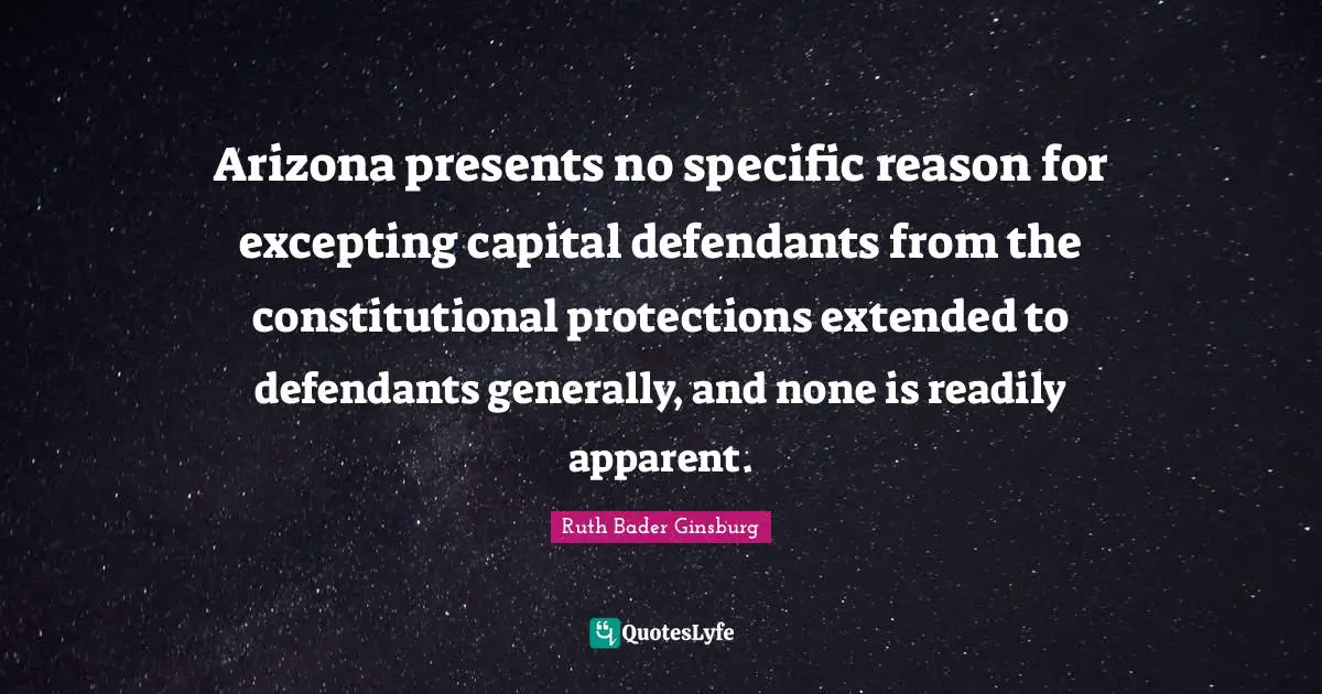 Ruth Bader Ginsburg Quotes: "Arizona presents no specific reason for excepting capital defendants from the constitutional protections extended to defendants generally, and none is readily apparent."