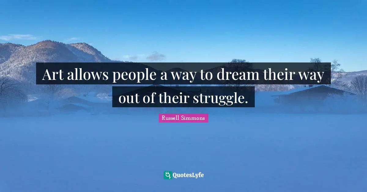 Art allows people a way to dream their way out of their struggle.