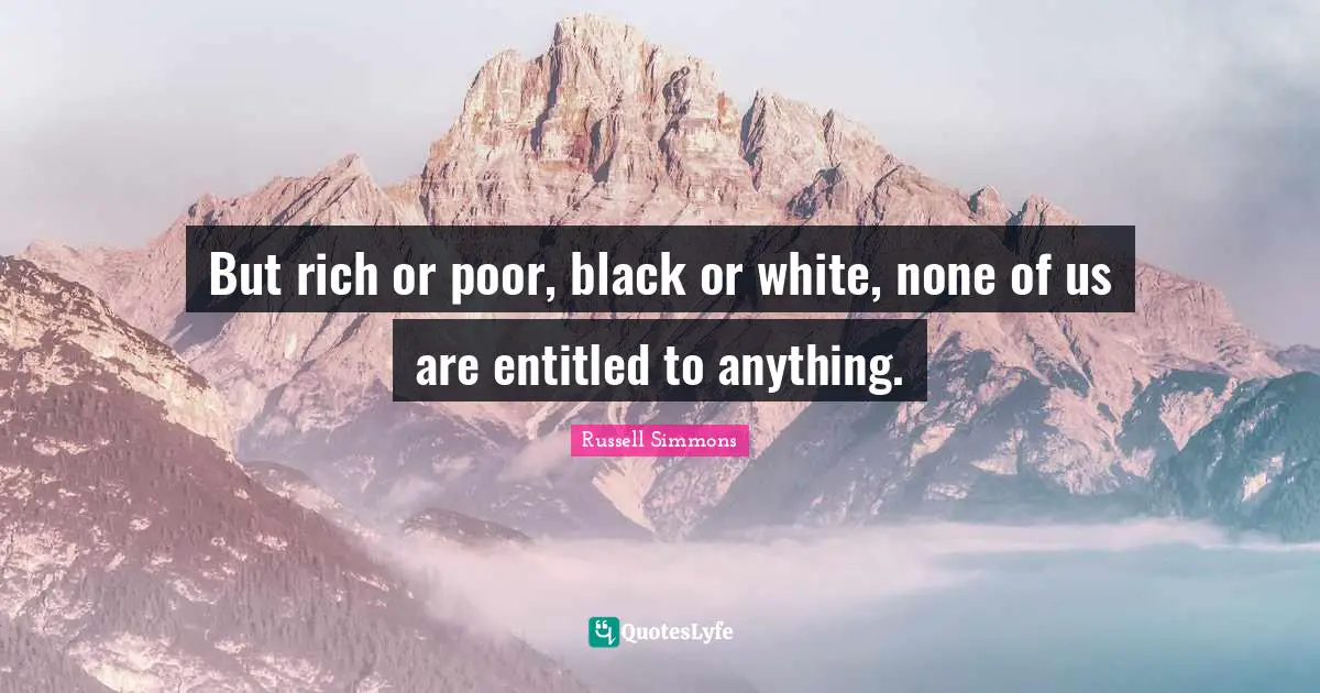 Rich Or Poor Quotes: "But rich or poor, black or white, none of us are entitled to anything."