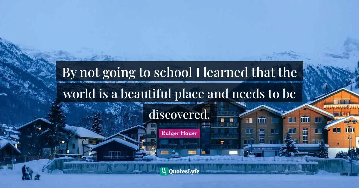 Rutger Hauer Quotes: "By not going to school I learned that the world is a beautiful place and needs to be discovered."