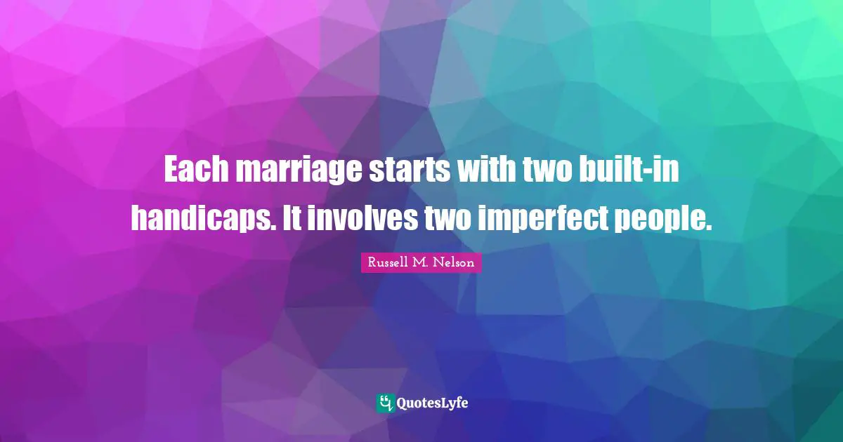 Russell M. Nelson Quotes: "Each marriage starts with two built-in handicaps. It involves two imperfect people."