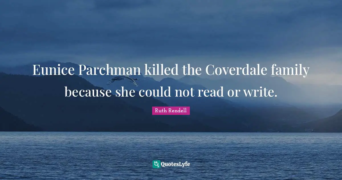 Ruth Rendell Quotes: "Eunice Parchman killed the Coverdale family because she could not read or write."