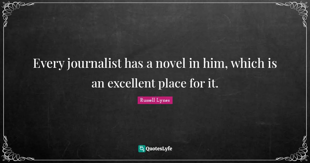 Every journalist has a novel in him, which is an excellent place for it.