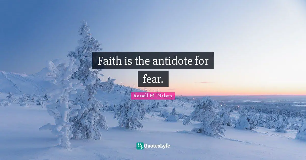 Russell M. Nelson Quotes: "Faith is the antidote for fear."