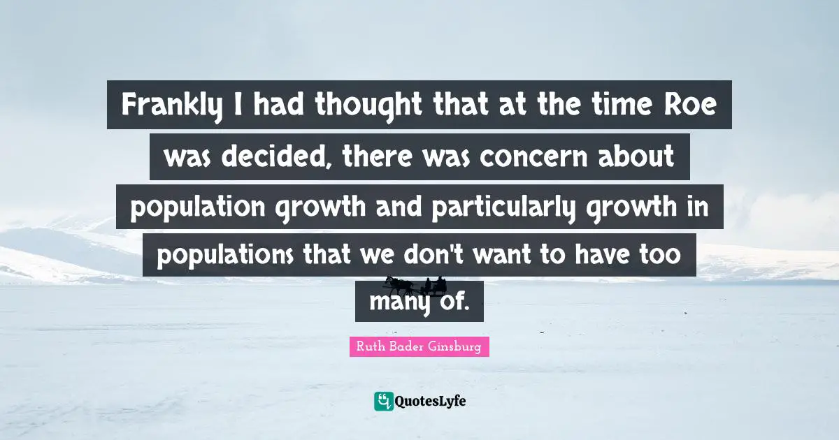 Decided Quotes: "Frankly I had thought that at the time Roe was decided, there was concern about population growth and particularly growth in populations that we don't want to have too many of."