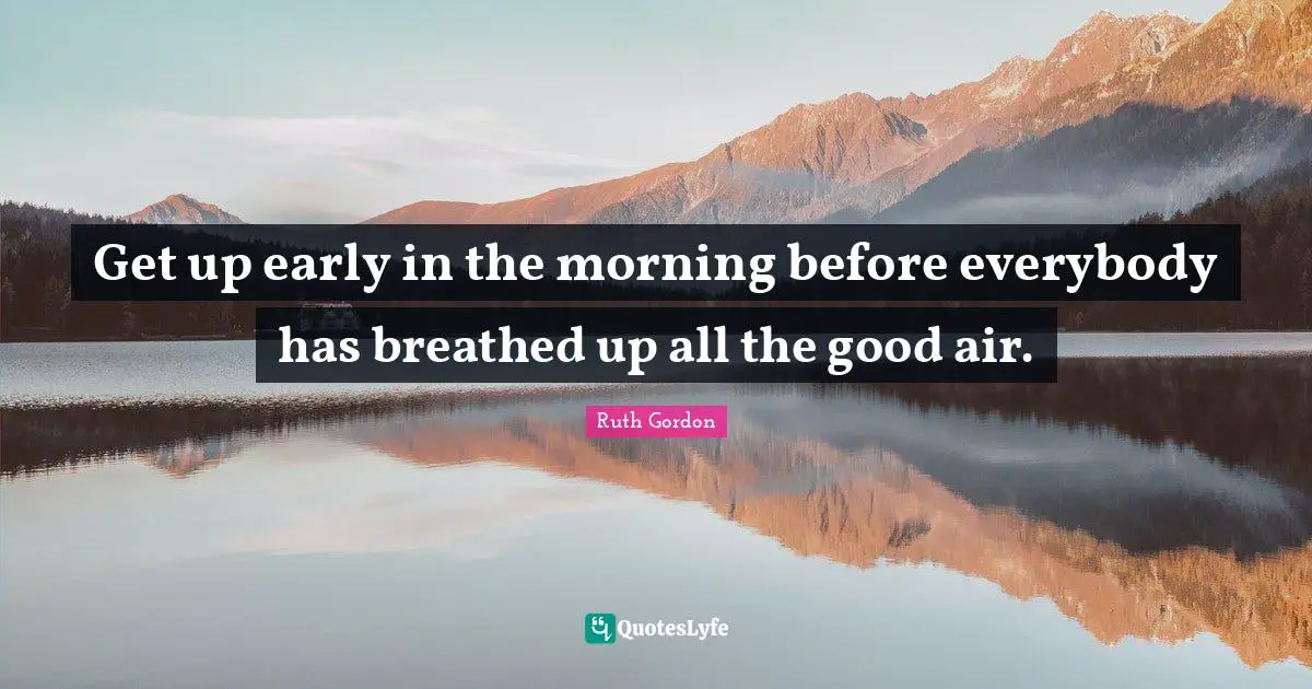 Get up early in the morning before everybody has breathed up all the good air.