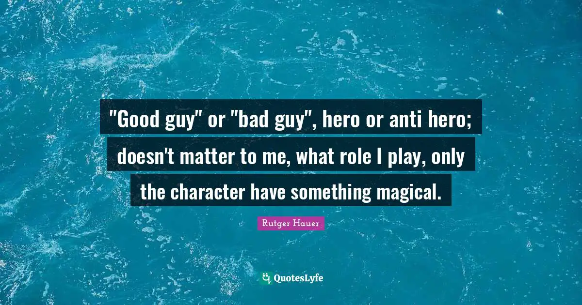 Rutger Hauer Quotes: ""Good guy" or "bad guy", hero or anti hero; doesn't matter to me, what role I play, only the character have something magical."