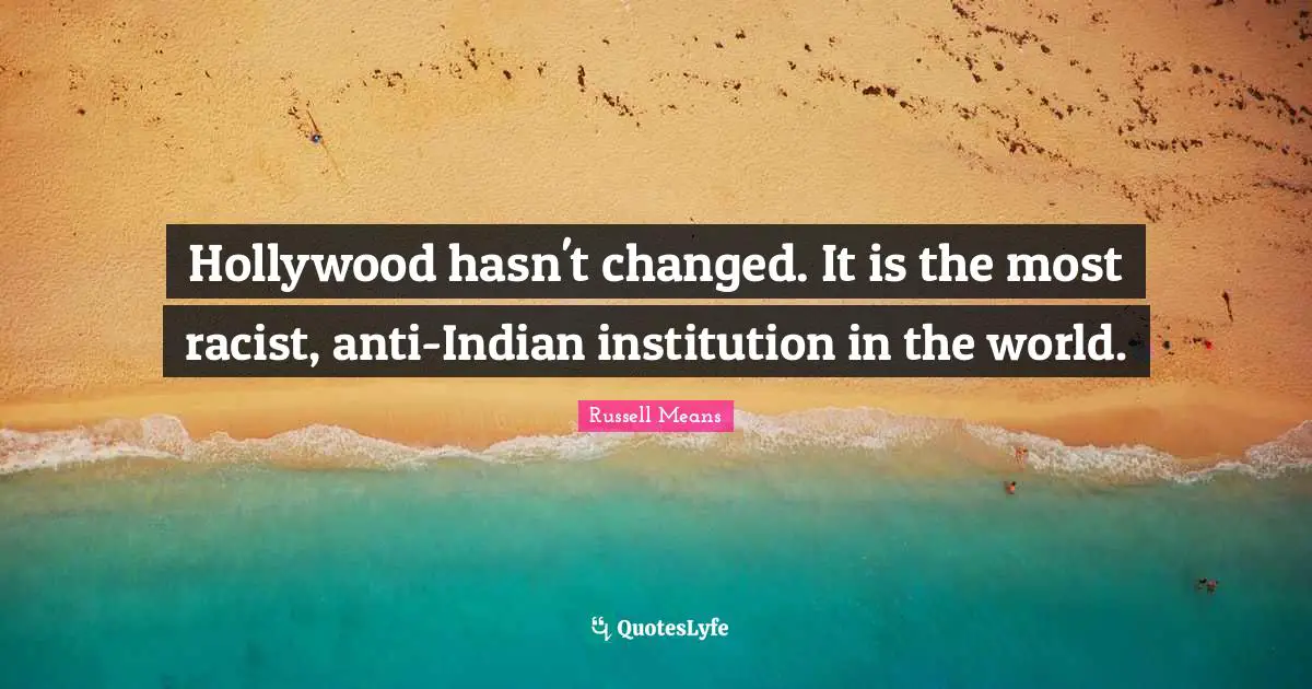 Racist Quotes: "Hollywood hasn't changed. It is the most racist, anti-Indian institution in the world."