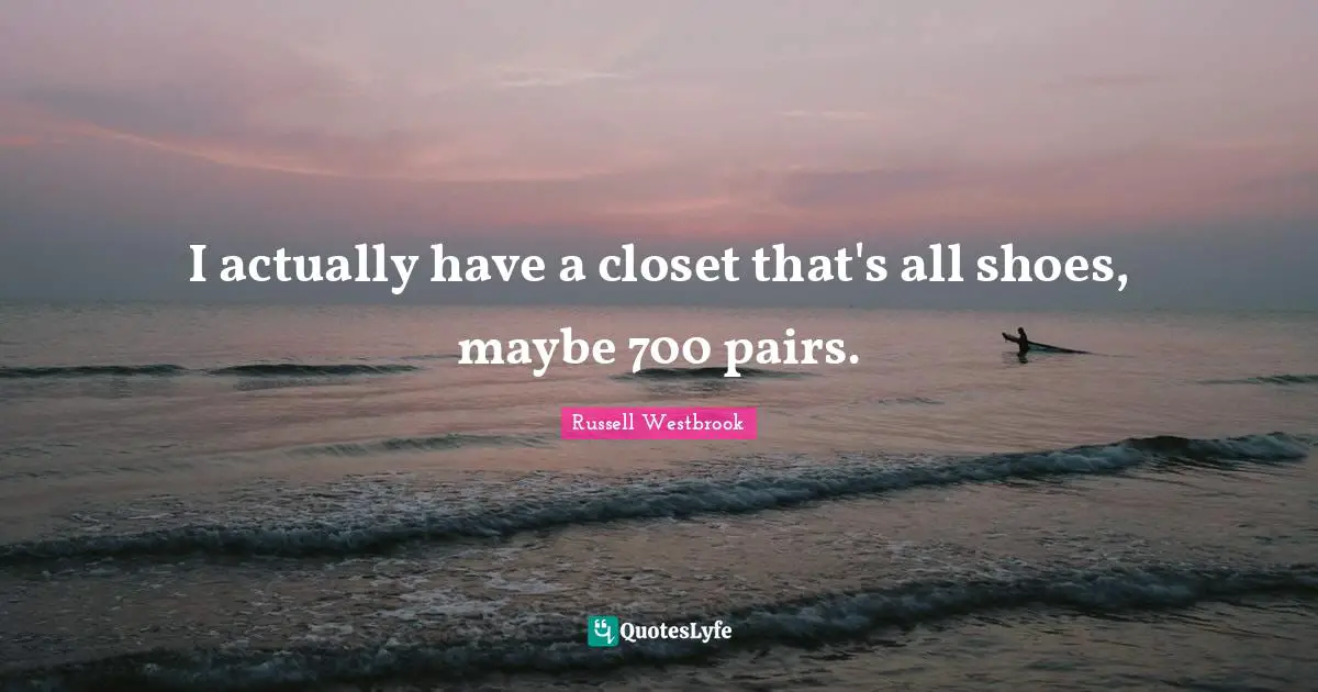 Closets Quotes: "I actually have a closet that's all shoes, maybe 700 pairs."