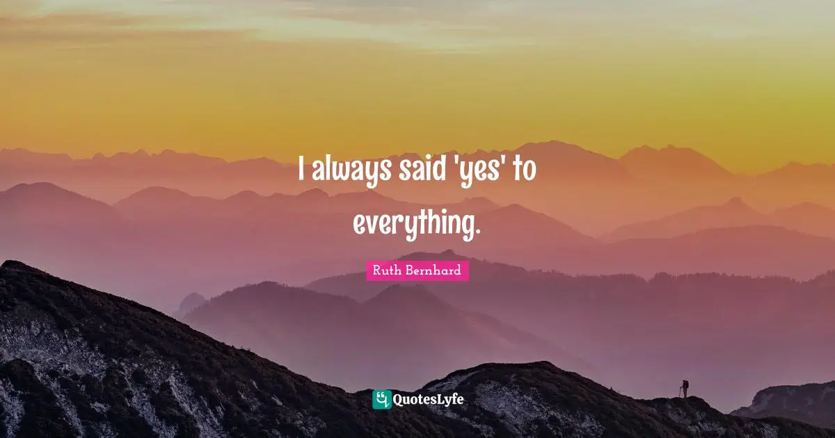 I always said 'yes' to everything.