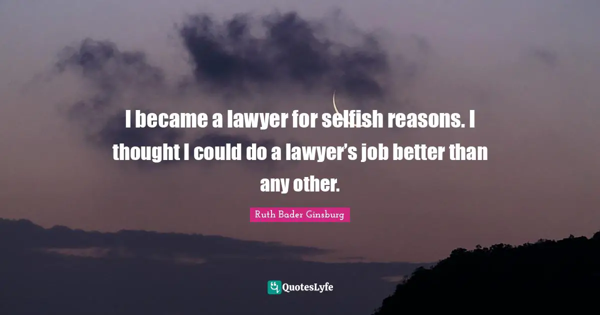 No Reasons Quotes: "I became a lawyer for selfish reasons. I thought I could do a lawyer’s job better than any other."