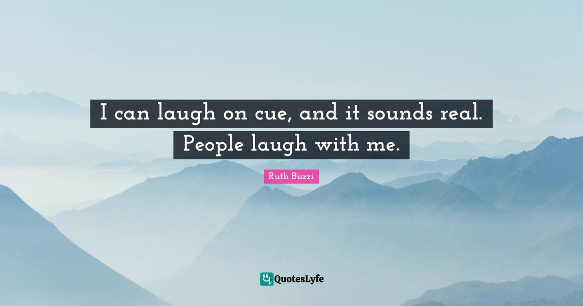 Ruth Buzzi Quotes: "I can laugh on cue, and it sounds real. People laugh with me."