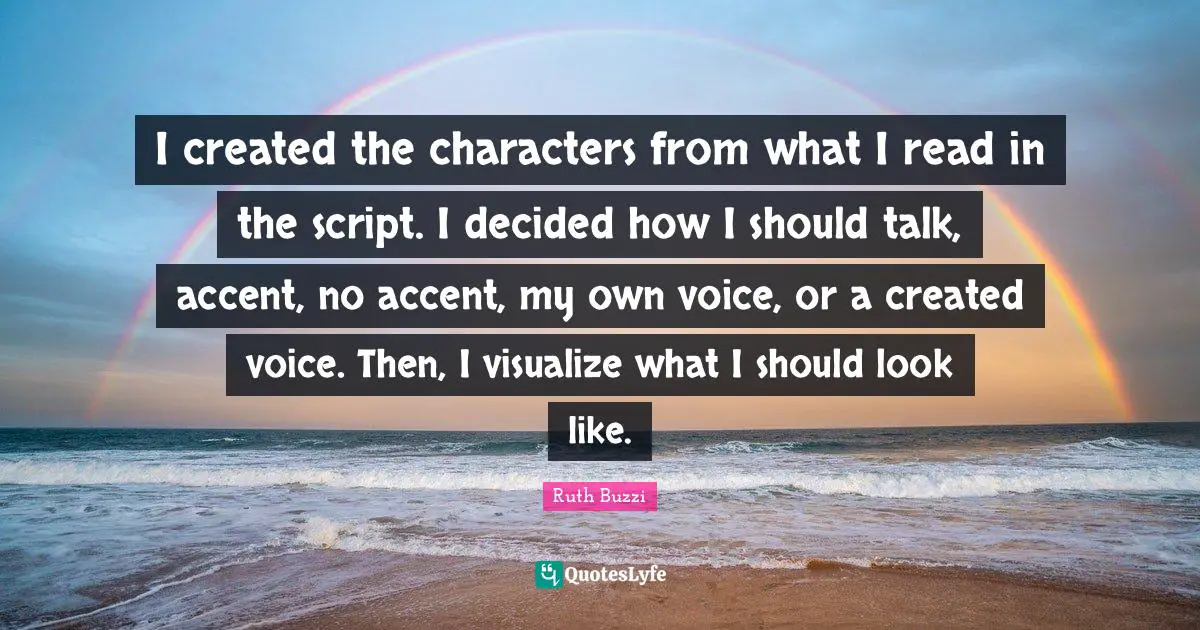 Ruth Buzzi Quotes: "I created the characters from what I read in the script. I decided how I should talk, accent, no accent, my own voice, or a created voice. Then, I visualize what I should look like."