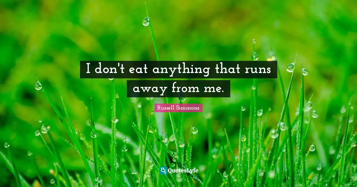 I don't eat anything that runs away from me.