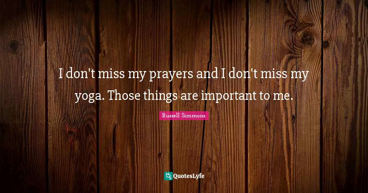 I don't miss my prayers and I don't miss my yoga. Those things are important to me.