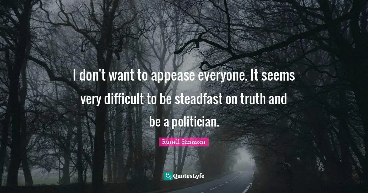 Steadfast Quotes: "I don't want to appease everyone. It seems very difficult to be steadfast on truth and be a politician."