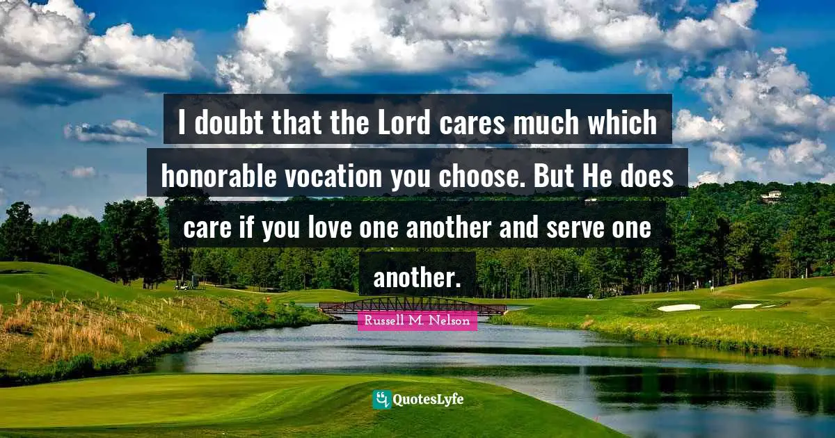 Russell M. Nelson Quotes: "I doubt that the Lord cares much which honorable vocation you choose. But He does care if you love one another and serve one another."