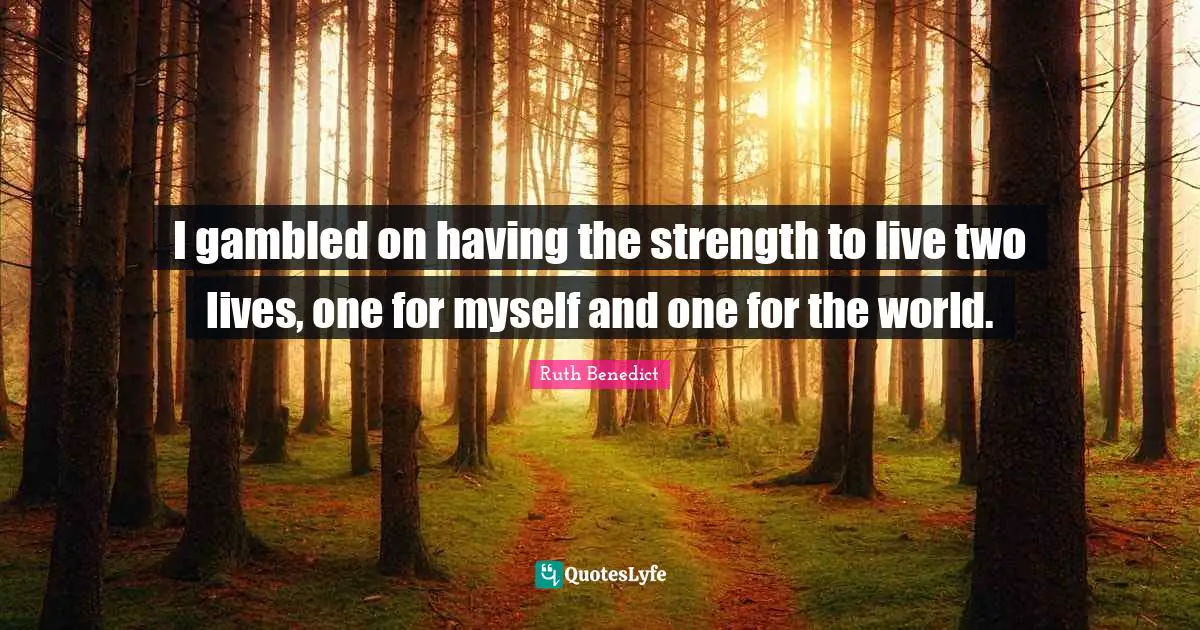 I gambled on having the strength to live two lives, one for myself and one for the world.