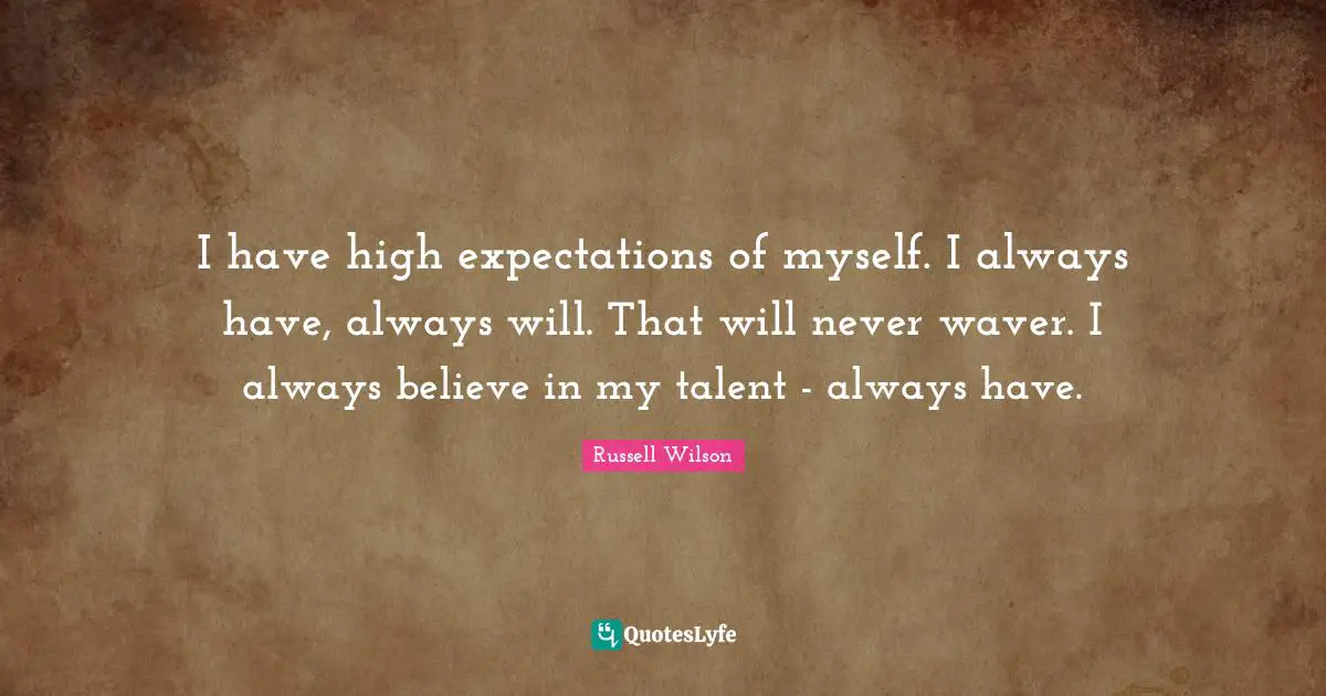 Russell Wilson Quotes: "I have high expectations of myself. I always have, always will. That will never waver. I always believe in my talent - always have."