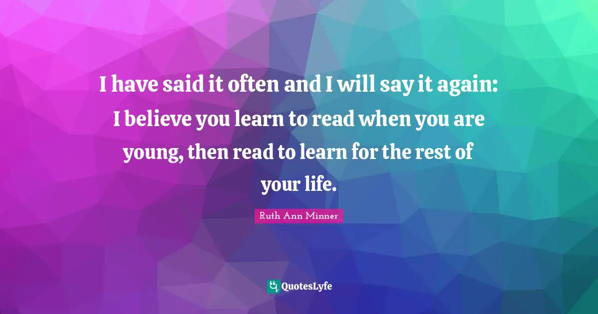 I have said it often and I will say it again: I believe you learn to read when you are young, then read to learn for the rest of your life.