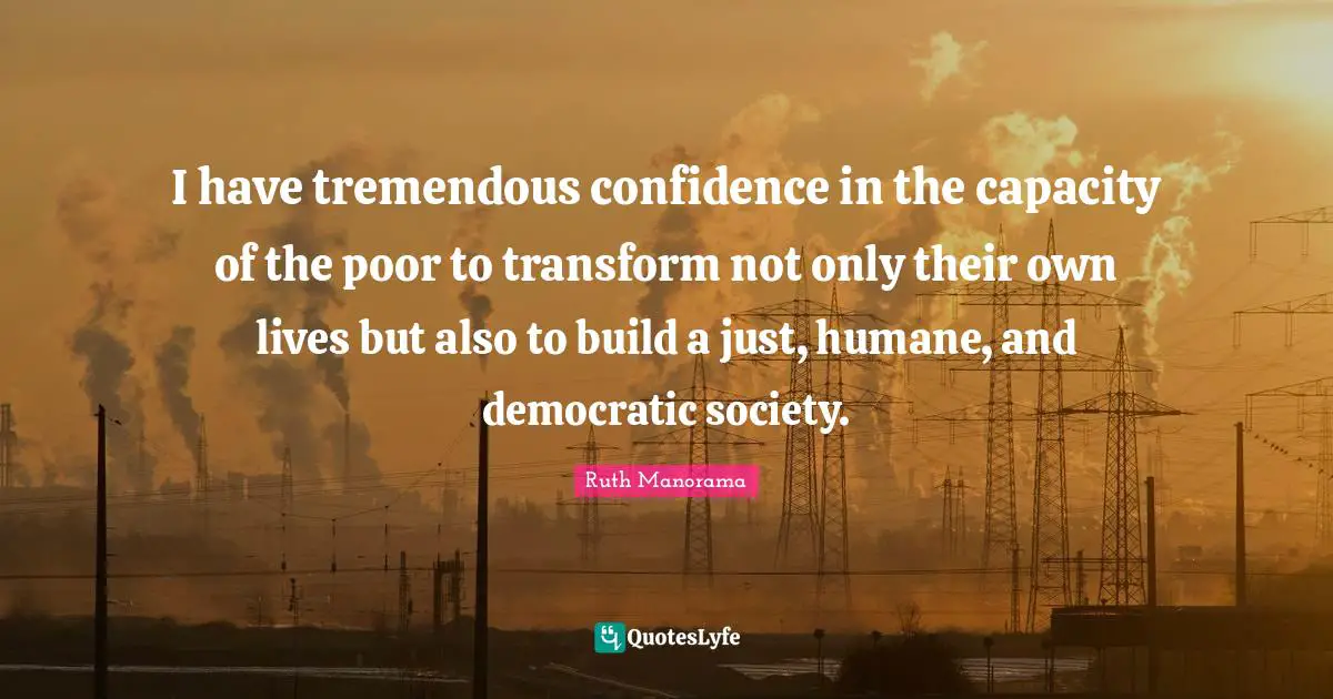 Humane Quotes: "I have tremendous confidence in the capacity of the poor to transform not only their own lives but also to build a just, humane, and democratic society."