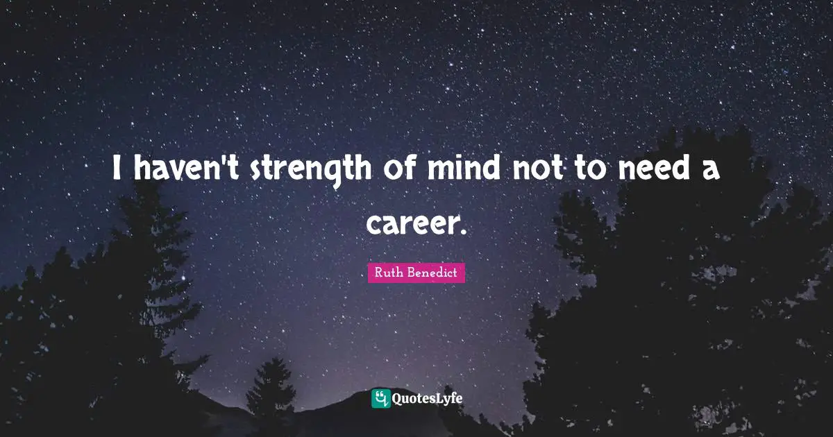 I haven't strength of mind not to need a career.