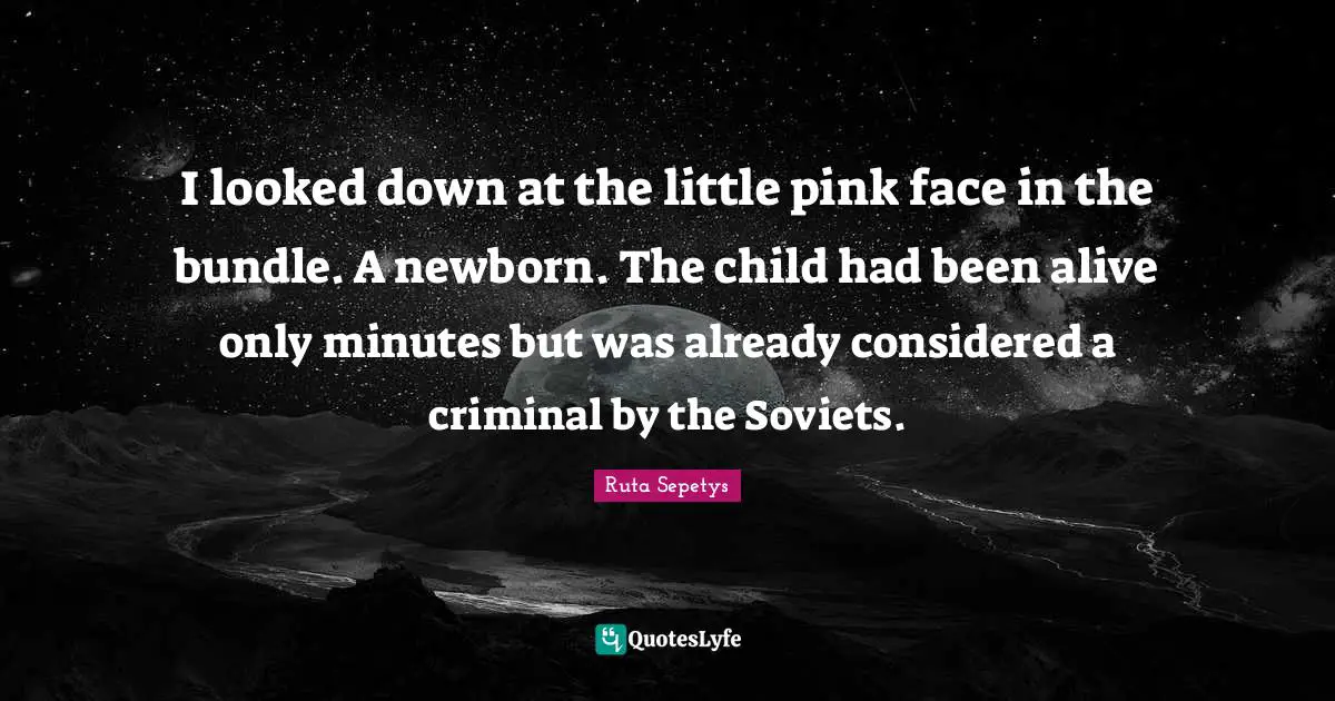 I looked down at the little pink face in the bundle. A newborn. The child had been alive only minutes but was already considered a criminal by the Soviets.
