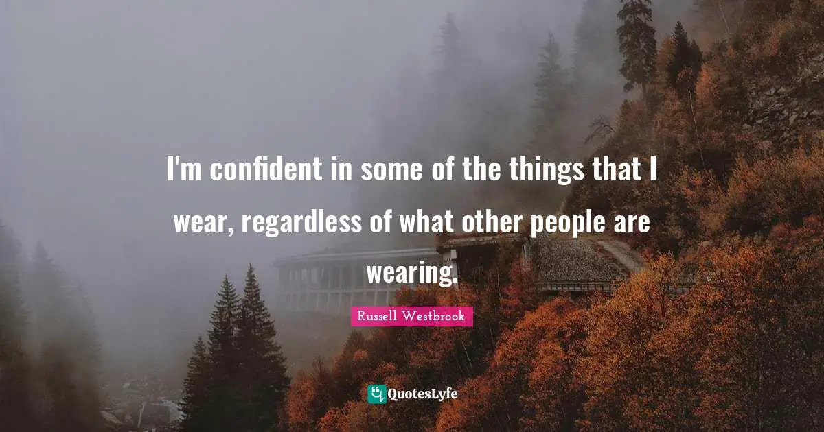I'm confident in some of the things that I wear, regardless of what other people are wearing.