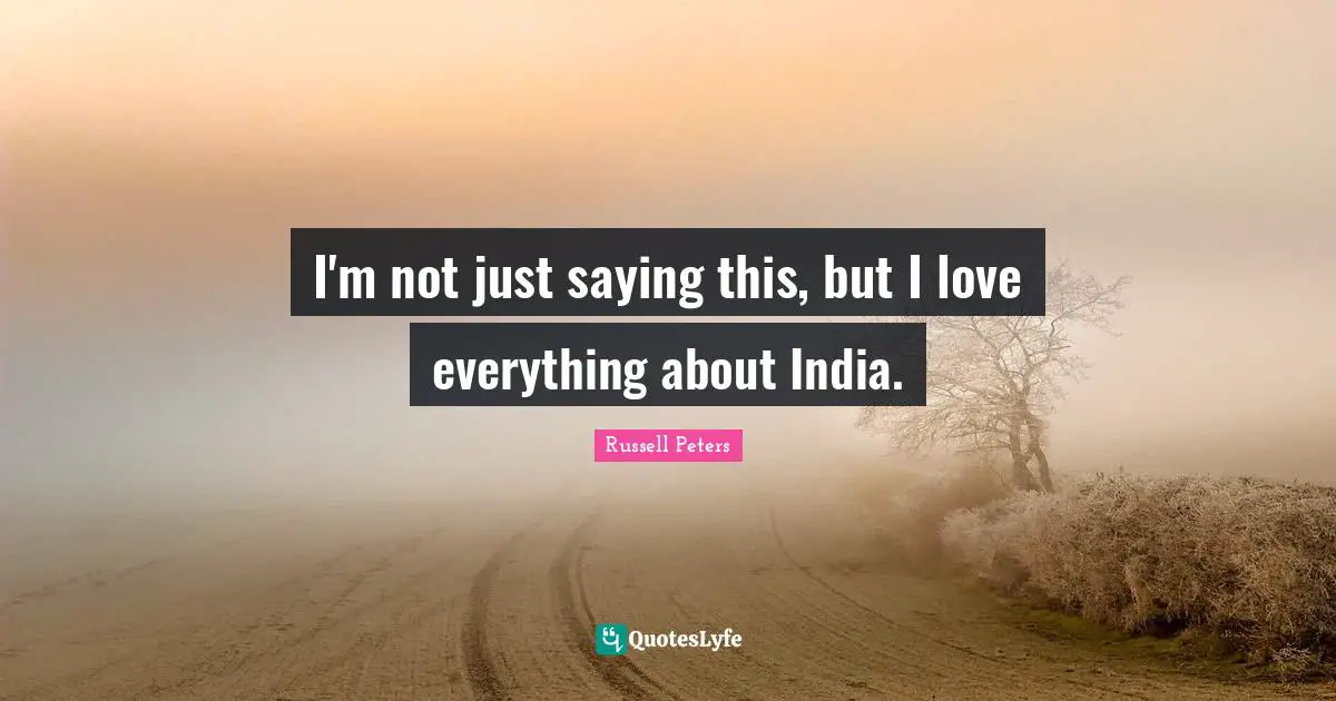I'm not just saying this, but I love everything about India.