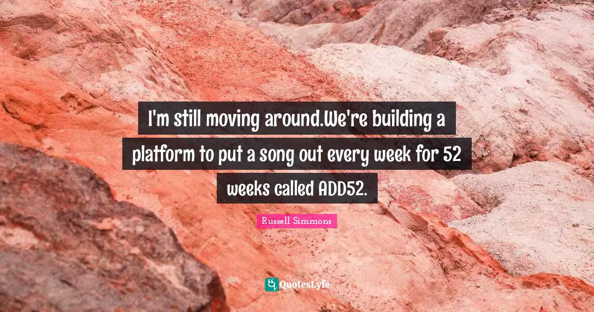 I'm still moving around.We're building a platform to put a song out every week for 52 weeks called ADD52.