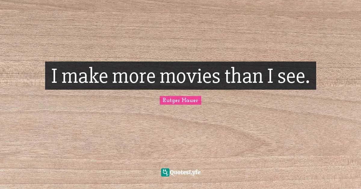 Rutger Hauer Quotes: "I make more movies than I see."
