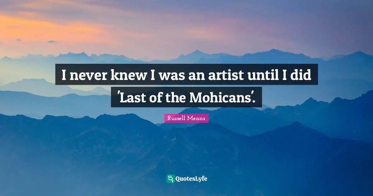 Russell Means Quotes: "I never knew I was an artist until I did 'Last of the Mohicans'."