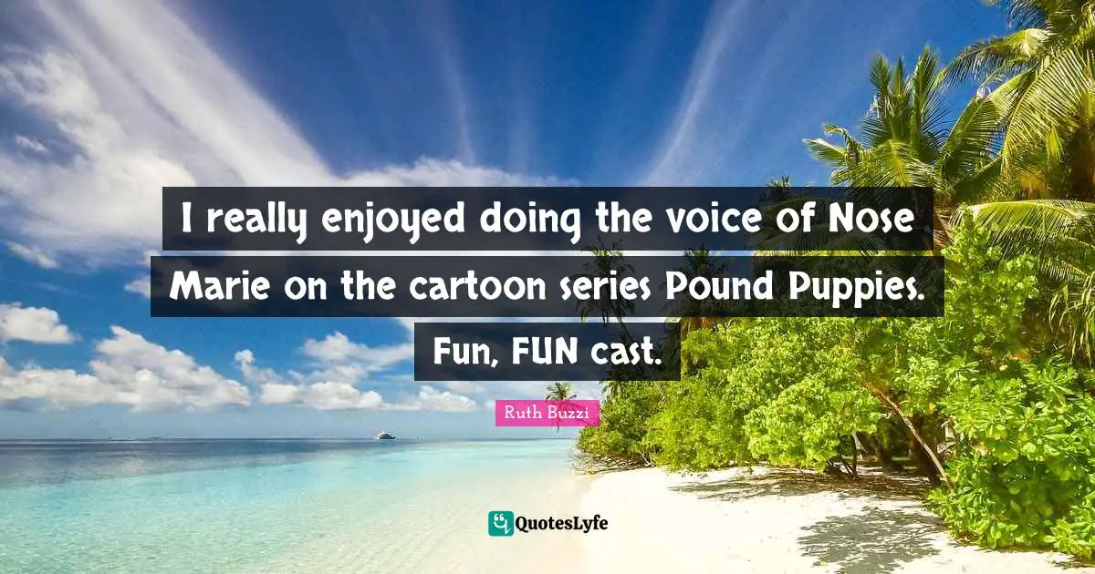 I really enjoyed doing the voice of Nose Marie on the cartoon series Pound Puppies. Fun, FUN cast.