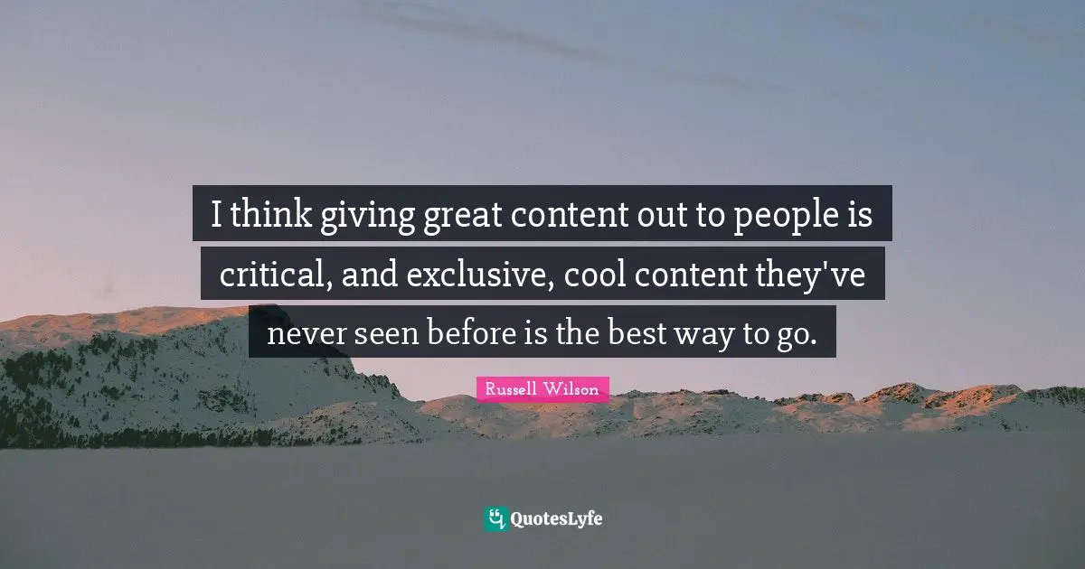 Russell Wilson Quotes: "I think giving great content out to people is critical, and exclusive, cool content they've never seen before is the best way to go."