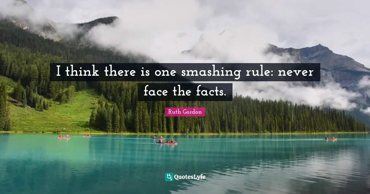I think there is one smashing rule: never face the facts.