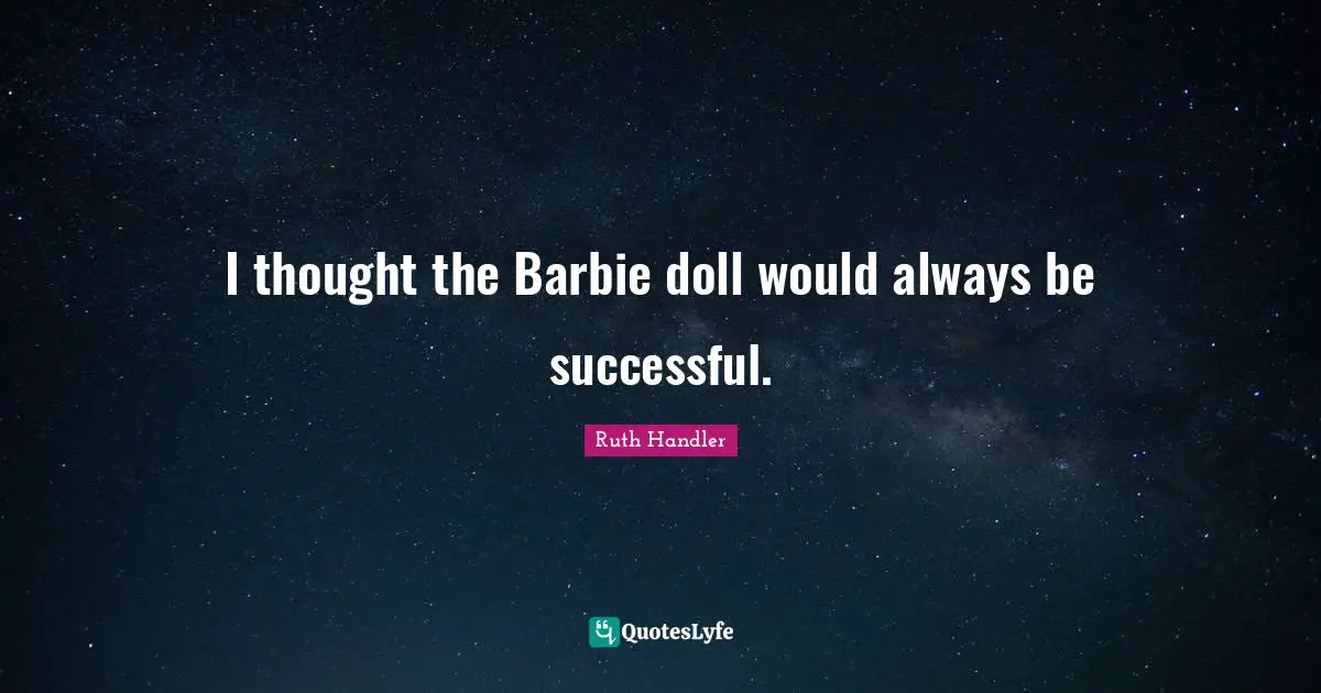 Barbie Quotes: "I thought the Barbie doll would always be successful."