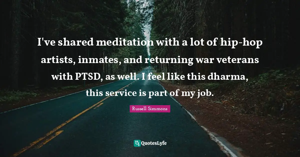 I've shared meditation with a lot of hip-hop artists, inmates, and returning war veterans with PTSD, as well. I feel like this dharma, this service is part of my job.
