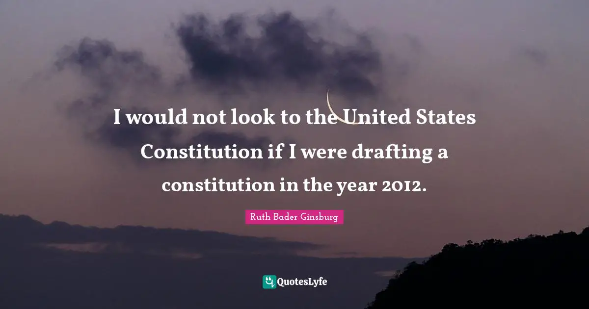 I would not look to the United States Constitution if I were drafting a constitution in the year 2012.