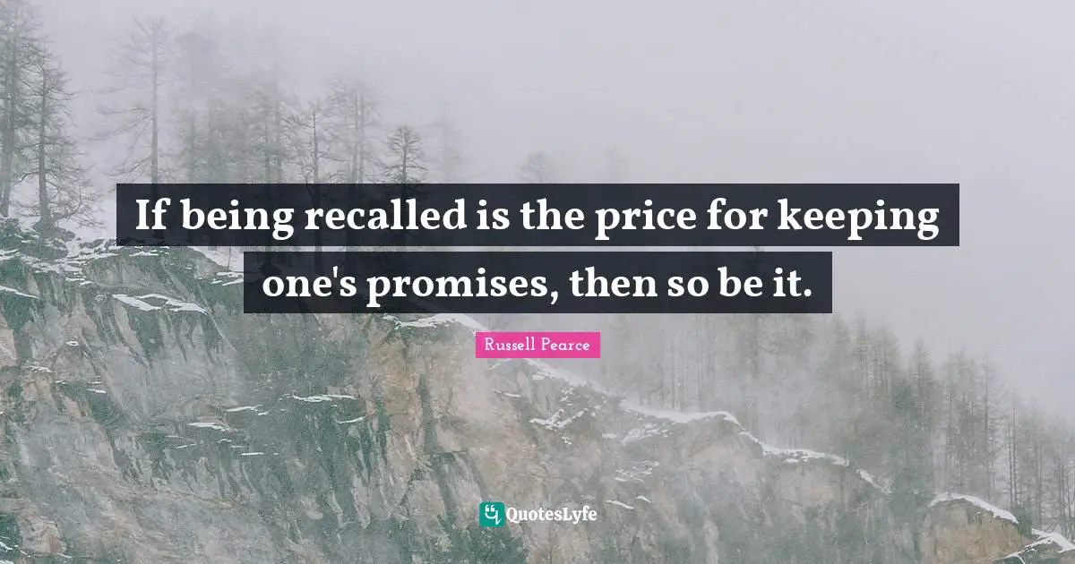 If being recalled is the price for keeping one's promises, then so be it.