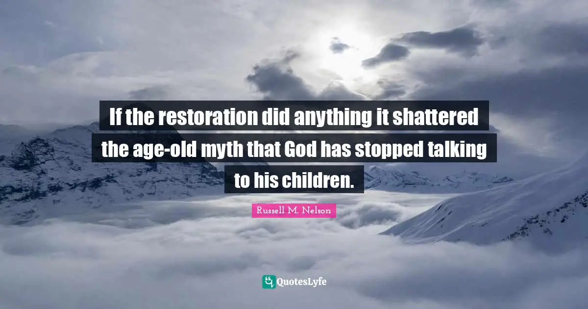 If the restoration did anything it shattered the age-old myth that God has stopped talking to his children.