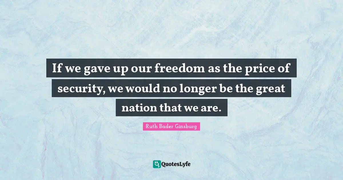 If we gave up our freedom as the price of security, we would no longer be the great nation that we are.