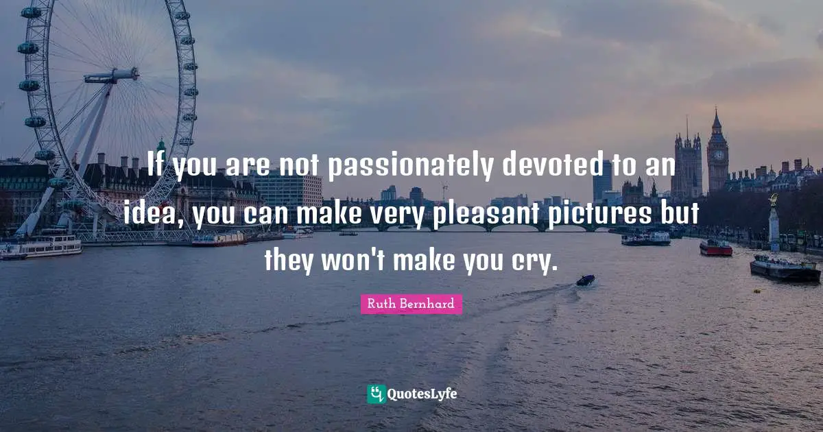 Make You Cry Quotes: "If you are not passionately devoted to an idea, you can make very pleasant pictures but they won't make you cry."