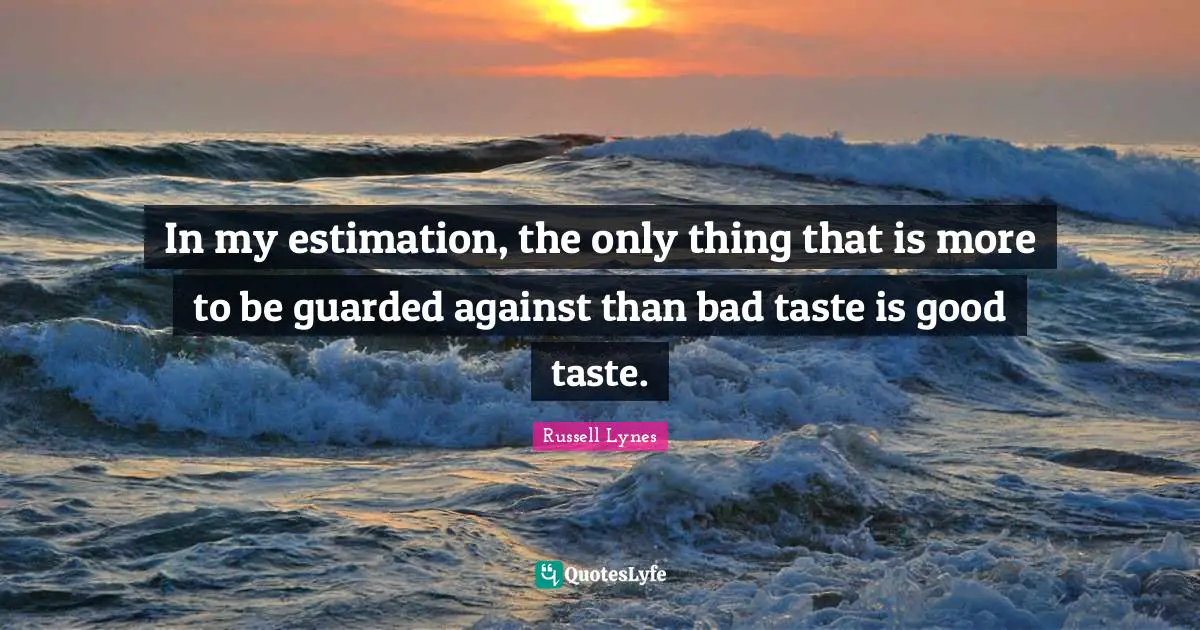 Bad Taste Quotes: "In my estimation, the only thing that is more to be guarded against than bad taste is good taste."