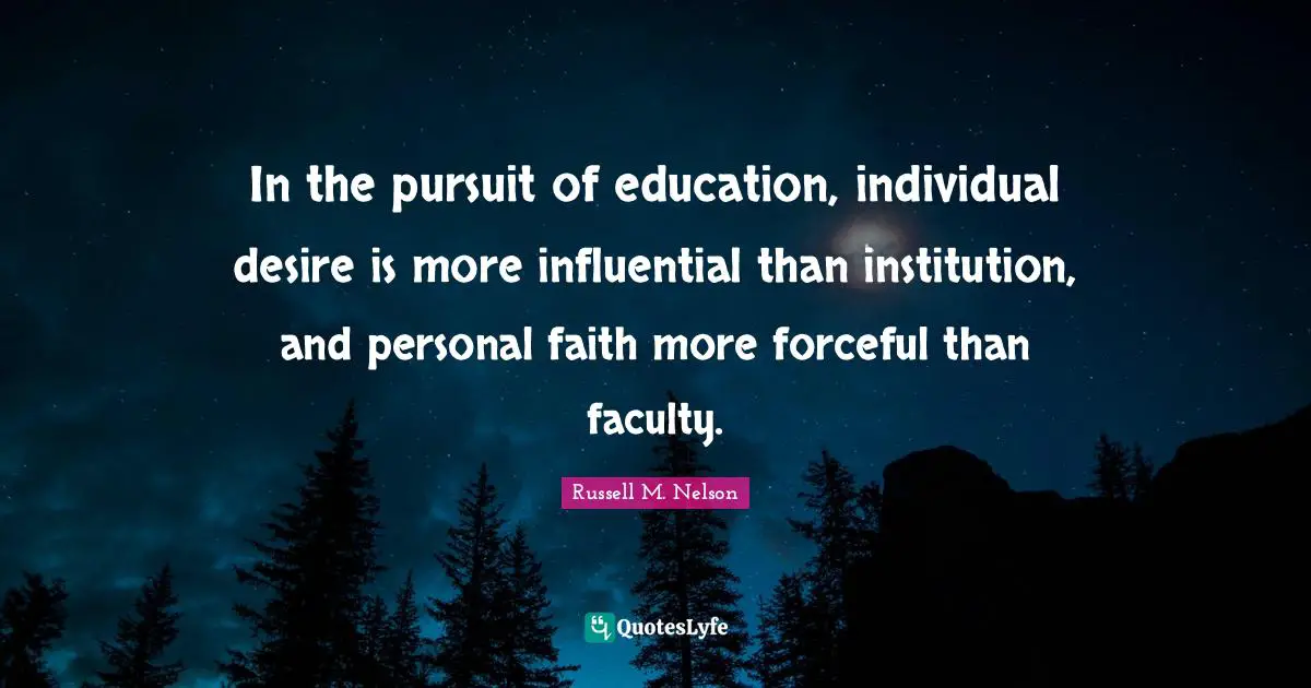 Russell M. Nelson Quotes: "In the pursuit of education, individual desire is more influential than institution, and personal faith more forceful than faculty."
