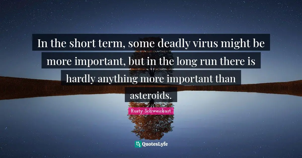 In the short term, some deadly virus might be more important, but in the long run there is hardly anything more important than asteroids.