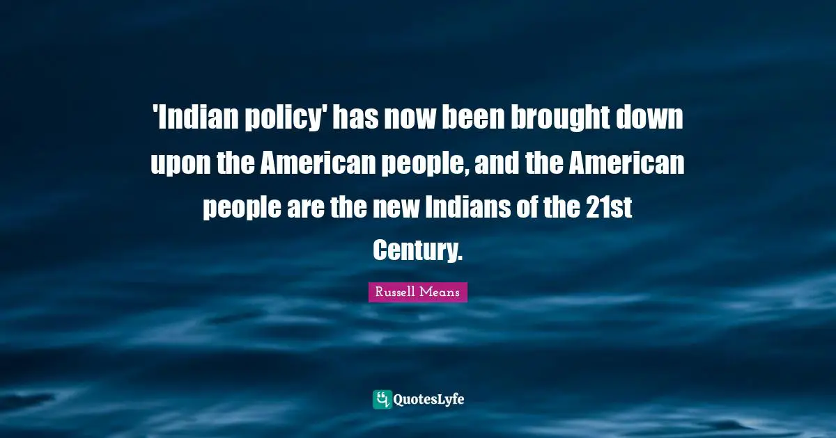 Century Quotes: "'Indian policy' has now been brought down upon the American people, and the American people are the new Indians of the 21st Century."