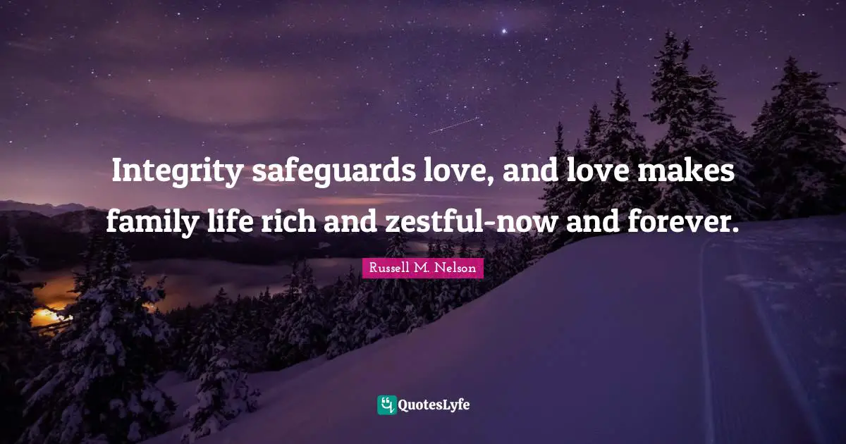 Integrity safeguards love, and love makes family life rich and zestful-now and forever.